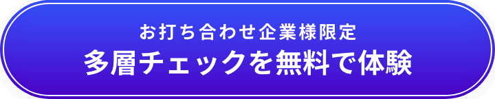 お打ち合わせ企業様限定で多層チェックを無料で体験