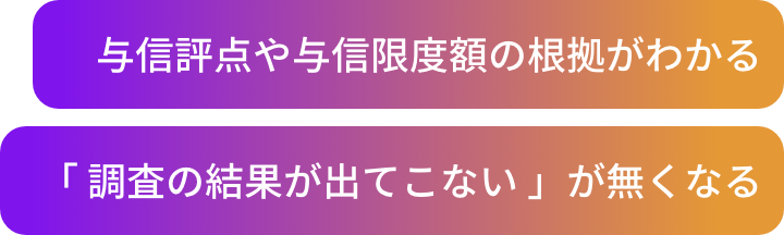 与信評点や与信限度額の根拠がわかる。「調査の結果が出てこない」が無くなる。